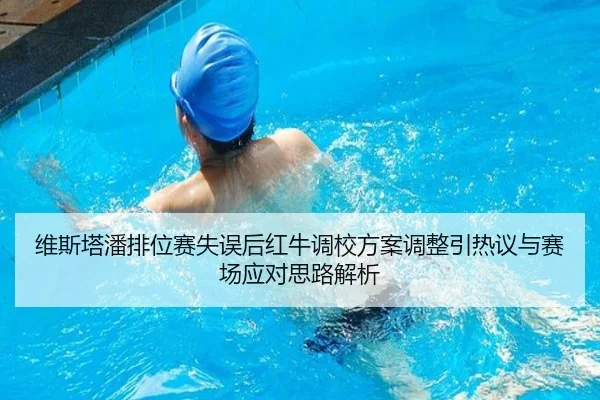 维斯塔潘排位赛失误后红牛调校方案调整引热议与赛场应对思路解析